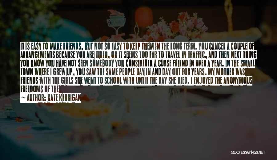 Kate Kerrigan Quotes: It Is Easy To Make Friends, But Not So Easy To Keep Them In The Long Term. You Cancel A