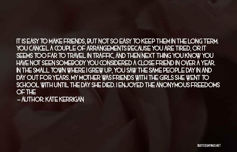 Kate Kerrigan Quotes: It Is Easy To Make Friends, But Not So Easy To Keep Them In The Long Term. You Cancel A