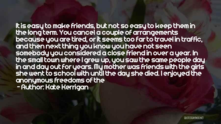 Kate Kerrigan Quotes: It Is Easy To Make Friends, But Not So Easy To Keep Them In The Long Term. You Cancel A