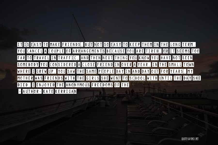 Kate Kerrigan Quotes: It Is Easy To Make Friends, But Not So Easy To Keep Them In The Long Term. You Cancel A