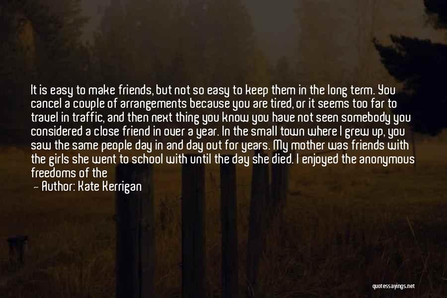 Kate Kerrigan Quotes: It Is Easy To Make Friends, But Not So Easy To Keep Them In The Long Term. You Cancel A