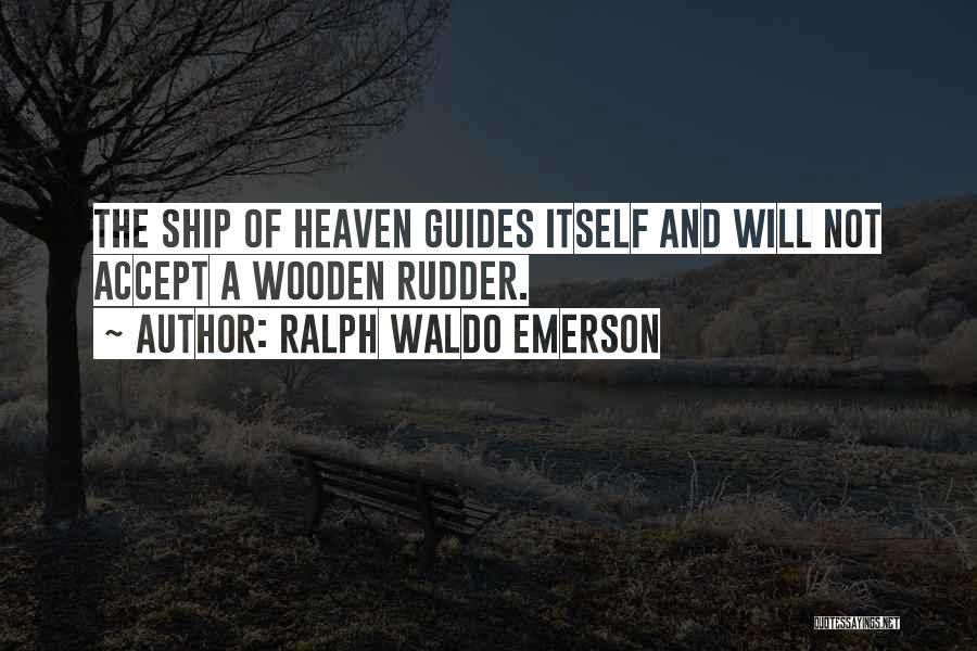Ralph Waldo Emerson Quotes: The Ship Of Heaven Guides Itself And Will Not Accept A Wooden Rudder.