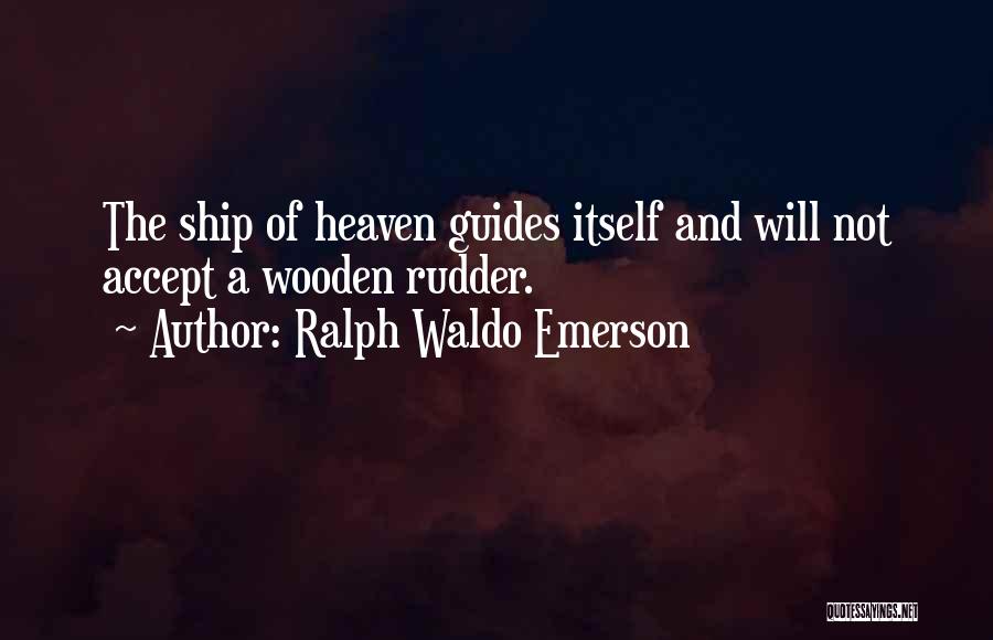 Ralph Waldo Emerson Quotes: The Ship Of Heaven Guides Itself And Will Not Accept A Wooden Rudder.