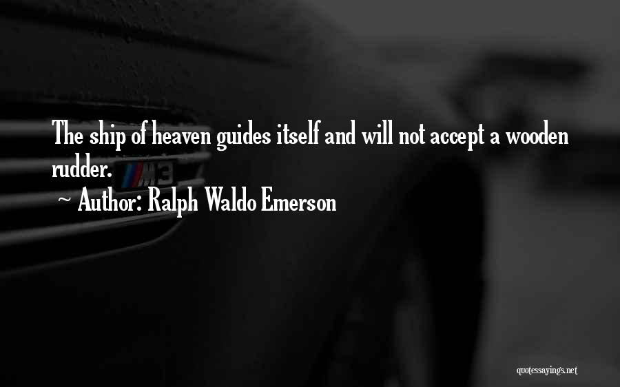 Ralph Waldo Emerson Quotes: The Ship Of Heaven Guides Itself And Will Not Accept A Wooden Rudder.