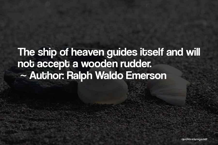 Ralph Waldo Emerson Quotes: The Ship Of Heaven Guides Itself And Will Not Accept A Wooden Rudder.