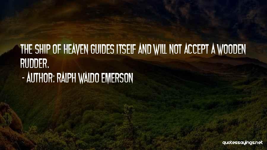 Ralph Waldo Emerson Quotes: The Ship Of Heaven Guides Itself And Will Not Accept A Wooden Rudder.