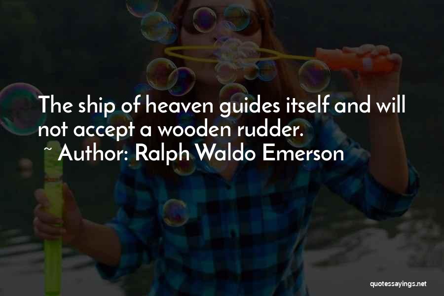 Ralph Waldo Emerson Quotes: The Ship Of Heaven Guides Itself And Will Not Accept A Wooden Rudder.