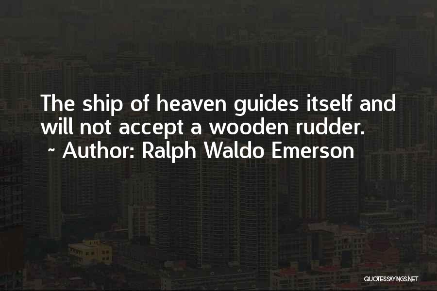 Ralph Waldo Emerson Quotes: The Ship Of Heaven Guides Itself And Will Not Accept A Wooden Rudder.