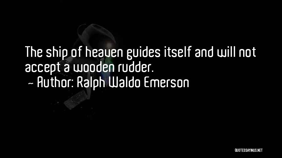 Ralph Waldo Emerson Quotes: The Ship Of Heaven Guides Itself And Will Not Accept A Wooden Rudder.