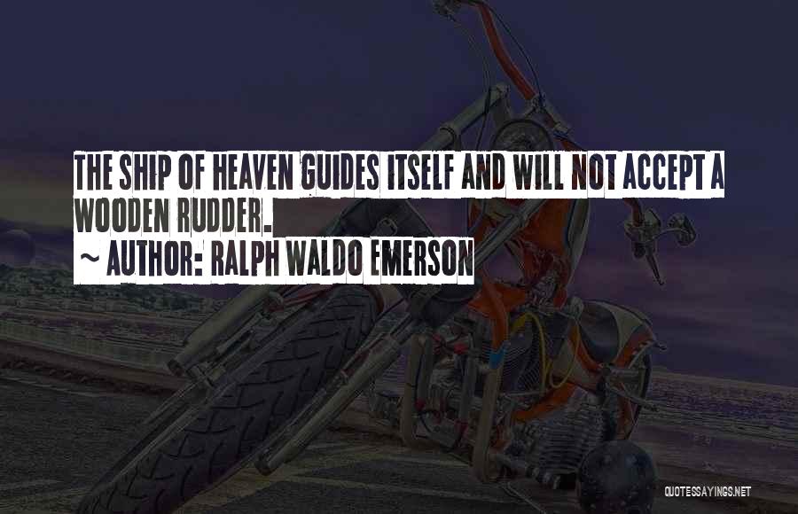 Ralph Waldo Emerson Quotes: The Ship Of Heaven Guides Itself And Will Not Accept A Wooden Rudder.