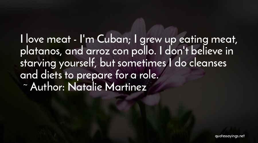 Natalie Martinez Quotes: I Love Meat - I'm Cuban; I Grew Up Eating Meat, Platanos, And Arroz Con Pollo. I Don't Believe In