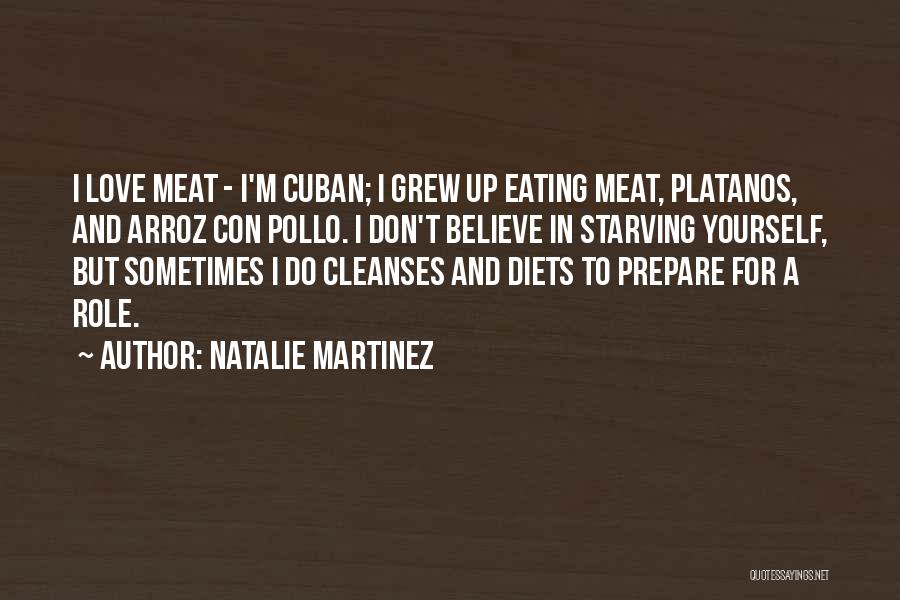 Natalie Martinez Quotes: I Love Meat - I'm Cuban; I Grew Up Eating Meat, Platanos, And Arroz Con Pollo. I Don't Believe In