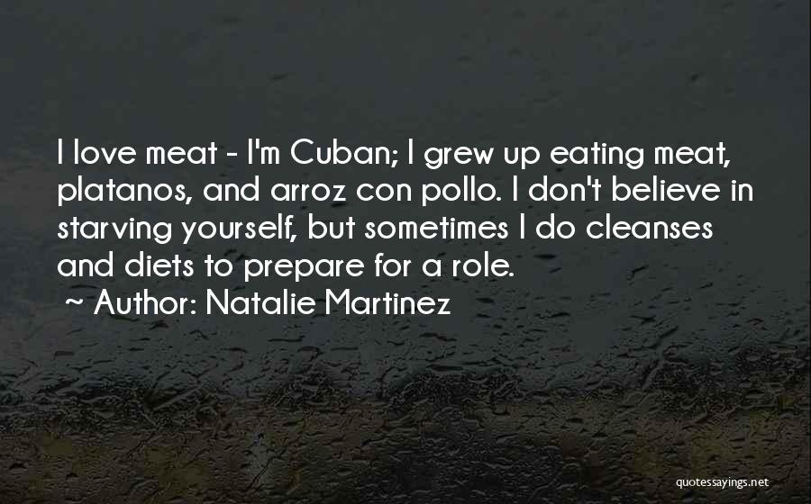 Natalie Martinez Quotes: I Love Meat - I'm Cuban; I Grew Up Eating Meat, Platanos, And Arroz Con Pollo. I Don't Believe In