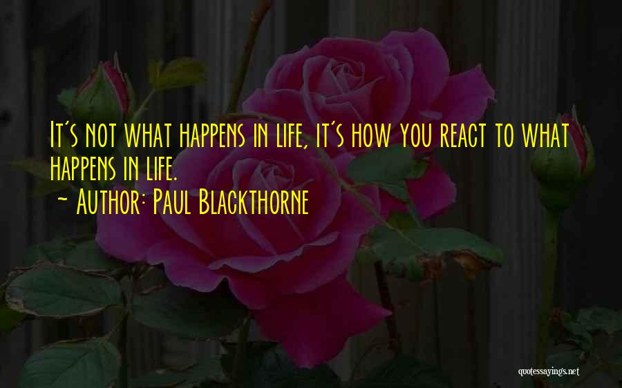 Paul Blackthorne Quotes: It's Not What Happens In Life, It's How You React To What Happens In Life.