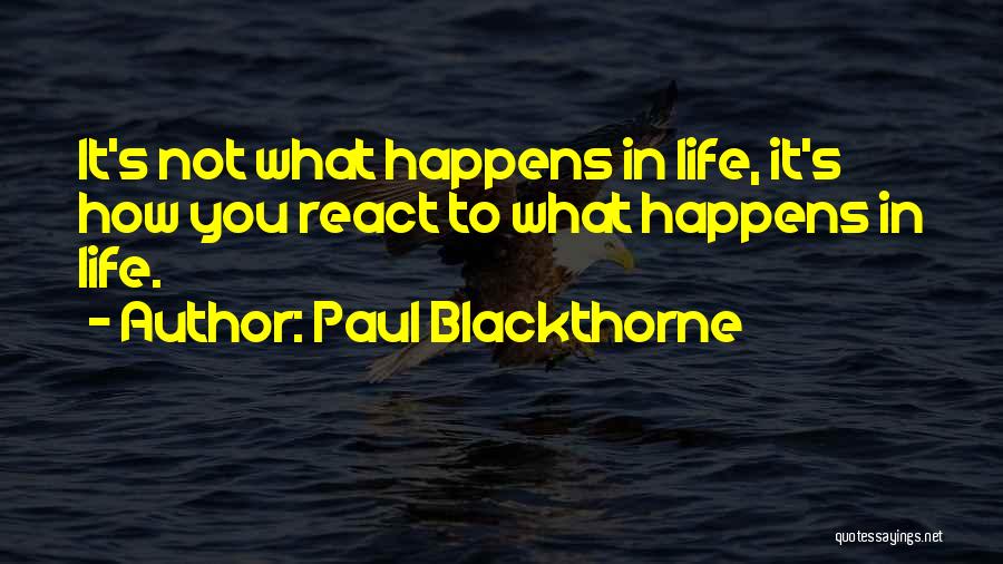Paul Blackthorne Quotes: It's Not What Happens In Life, It's How You React To What Happens In Life.