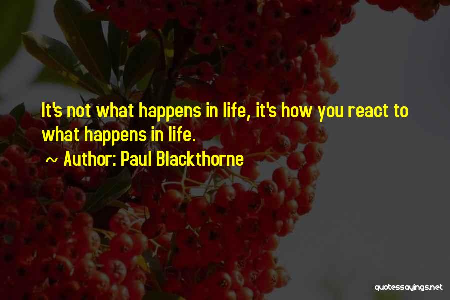 Paul Blackthorne Quotes: It's Not What Happens In Life, It's How You React To What Happens In Life.