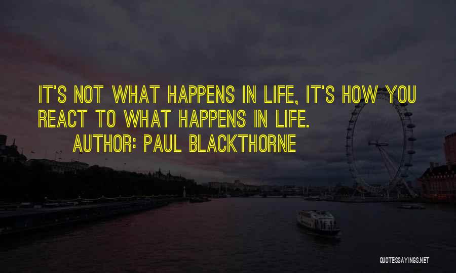 Paul Blackthorne Quotes: It's Not What Happens In Life, It's How You React To What Happens In Life.
