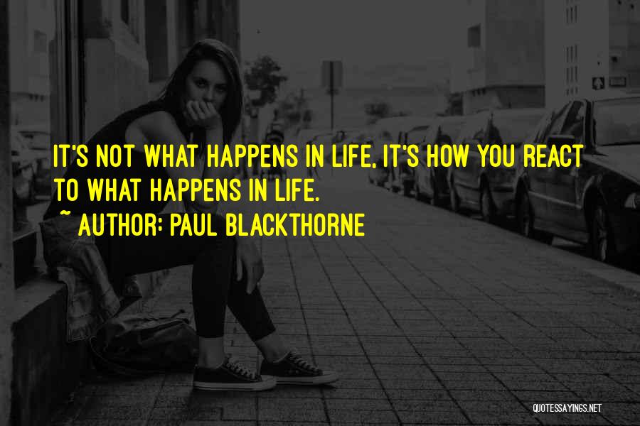 Paul Blackthorne Quotes: It's Not What Happens In Life, It's How You React To What Happens In Life.
