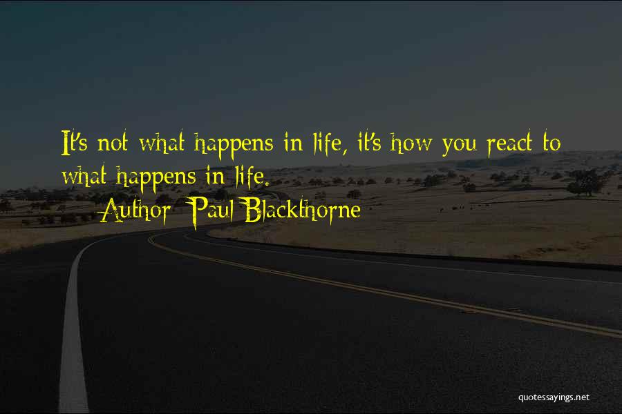 Paul Blackthorne Quotes: It's Not What Happens In Life, It's How You React To What Happens In Life.