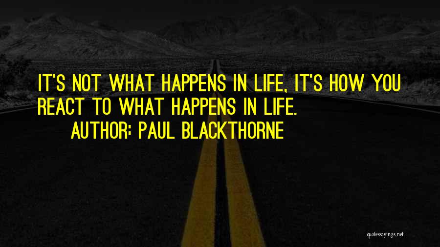 Paul Blackthorne Quotes: It's Not What Happens In Life, It's How You React To What Happens In Life.