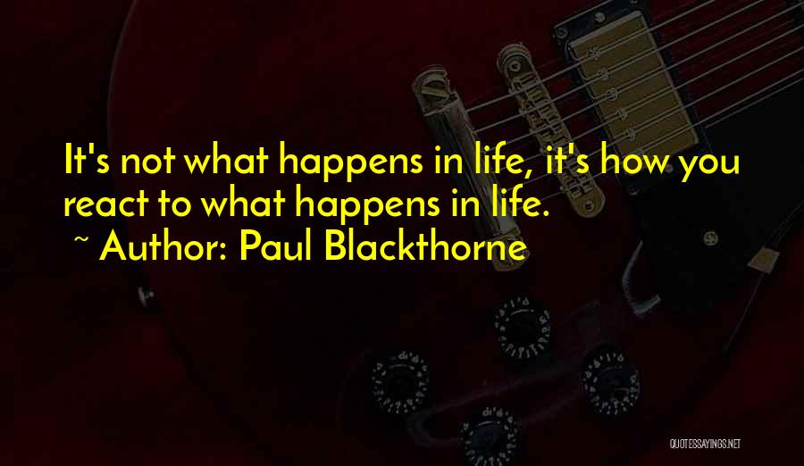 Paul Blackthorne Quotes: It's Not What Happens In Life, It's How You React To What Happens In Life.