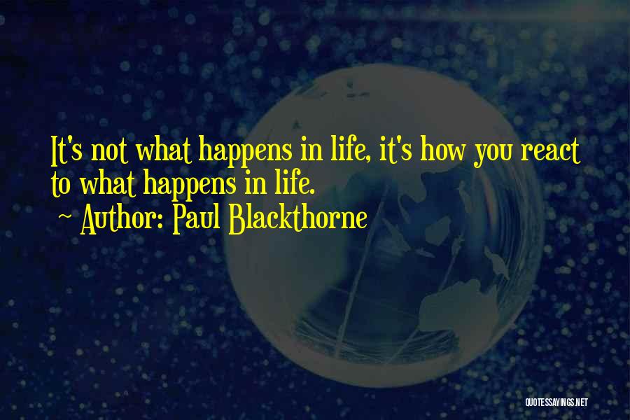 Paul Blackthorne Quotes: It's Not What Happens In Life, It's How You React To What Happens In Life.