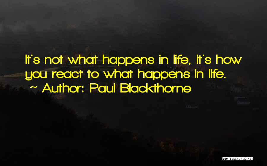 Paul Blackthorne Quotes: It's Not What Happens In Life, It's How You React To What Happens In Life.