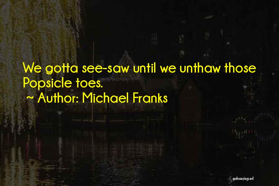 Michael Franks Quotes: We Gotta See-saw Until We Unthaw Those Popsicle Toes.