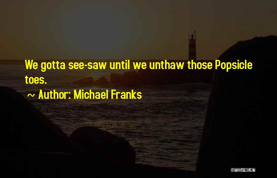 Michael Franks Quotes: We Gotta See-saw Until We Unthaw Those Popsicle Toes.