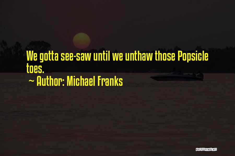 Michael Franks Quotes: We Gotta See-saw Until We Unthaw Those Popsicle Toes.