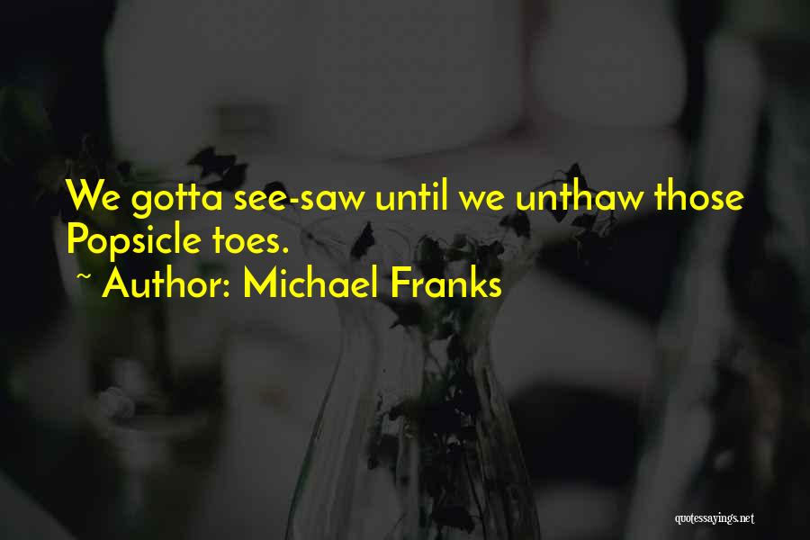 Michael Franks Quotes: We Gotta See-saw Until We Unthaw Those Popsicle Toes.