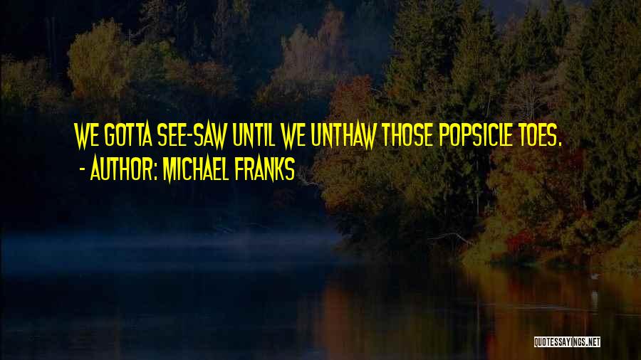Michael Franks Quotes: We Gotta See-saw Until We Unthaw Those Popsicle Toes.