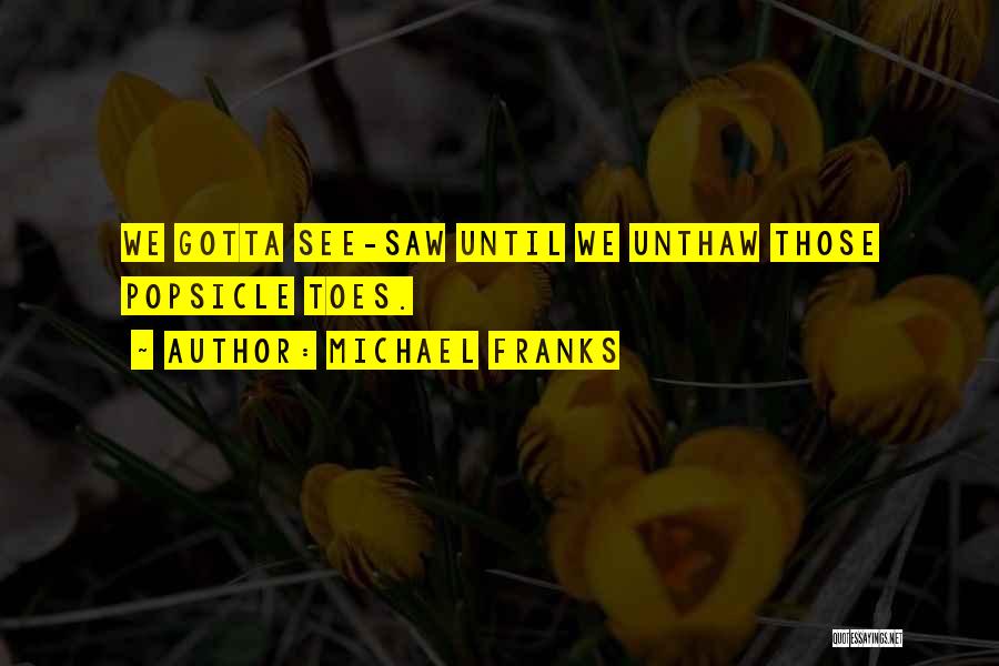 Michael Franks Quotes: We Gotta See-saw Until We Unthaw Those Popsicle Toes.