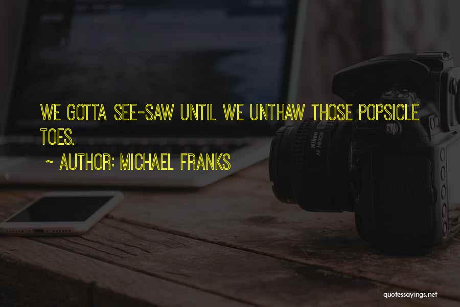 Michael Franks Quotes: We Gotta See-saw Until We Unthaw Those Popsicle Toes.