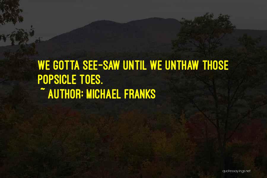 Michael Franks Quotes: We Gotta See-saw Until We Unthaw Those Popsicle Toes.