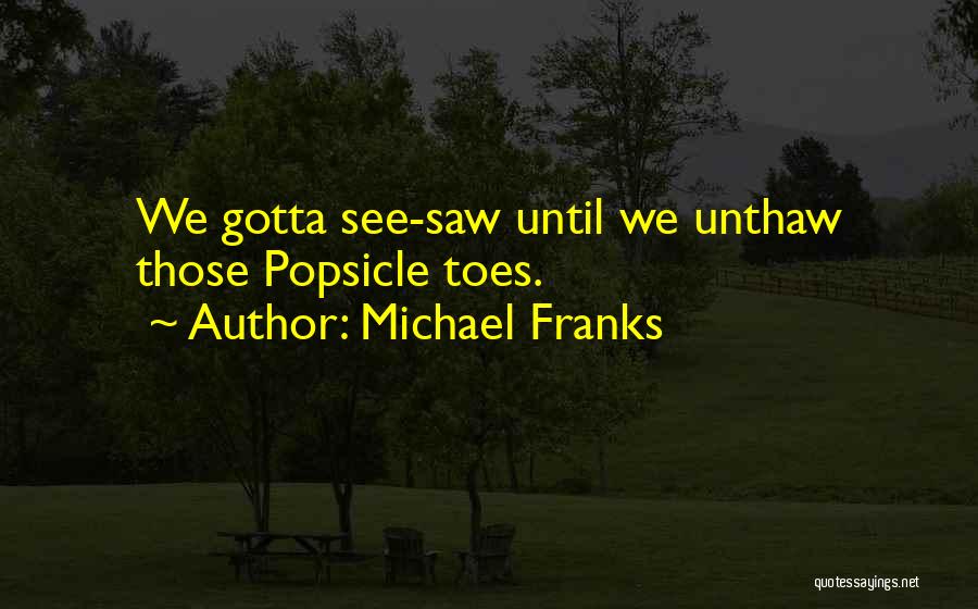 Michael Franks Quotes: We Gotta See-saw Until We Unthaw Those Popsicle Toes.