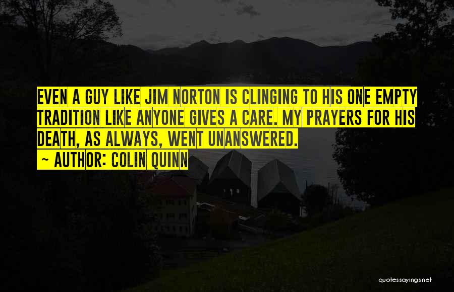 Colin Quinn Quotes: Even A Guy Like Jim Norton Is Clinging To His One Empty Tradition Like Anyone Gives A Care. My Prayers