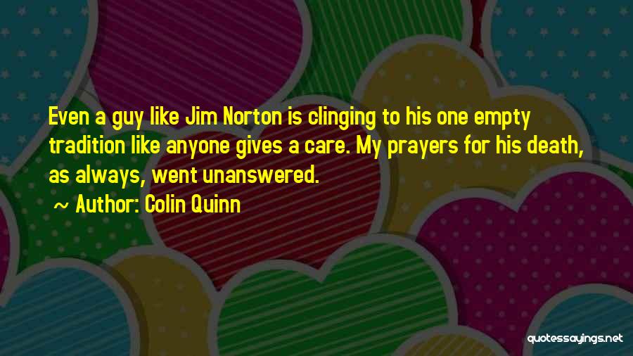 Colin Quinn Quotes: Even A Guy Like Jim Norton Is Clinging To His One Empty Tradition Like Anyone Gives A Care. My Prayers