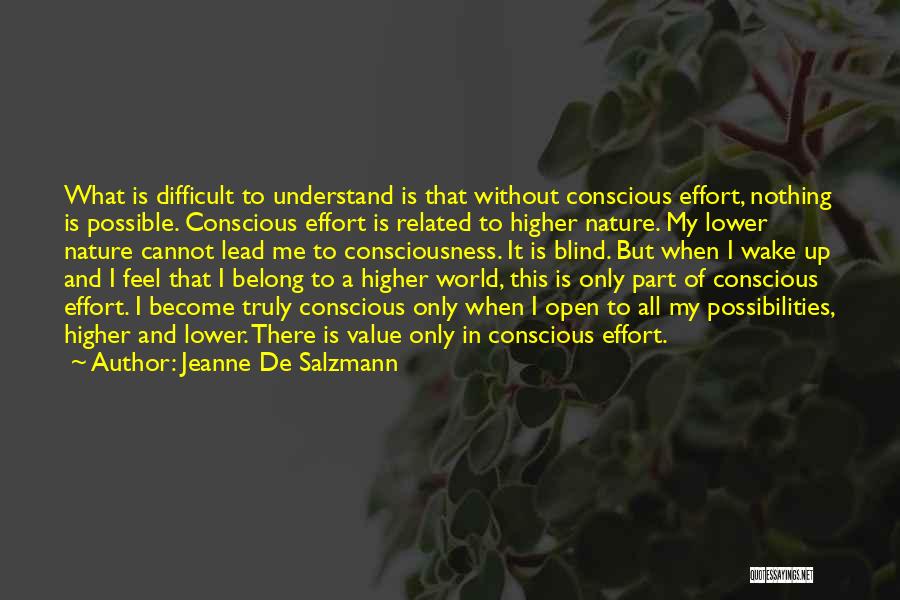 Jeanne De Salzmann Quotes: What Is Difficult To Understand Is That Without Conscious Effort, Nothing Is Possible. Conscious Effort Is Related To Higher Nature.