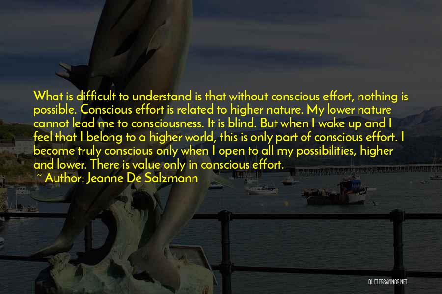 Jeanne De Salzmann Quotes: What Is Difficult To Understand Is That Without Conscious Effort, Nothing Is Possible. Conscious Effort Is Related To Higher Nature.