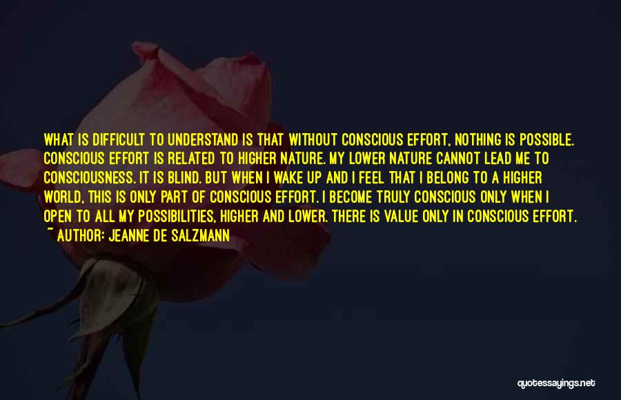 Jeanne De Salzmann Quotes: What Is Difficult To Understand Is That Without Conscious Effort, Nothing Is Possible. Conscious Effort Is Related To Higher Nature.