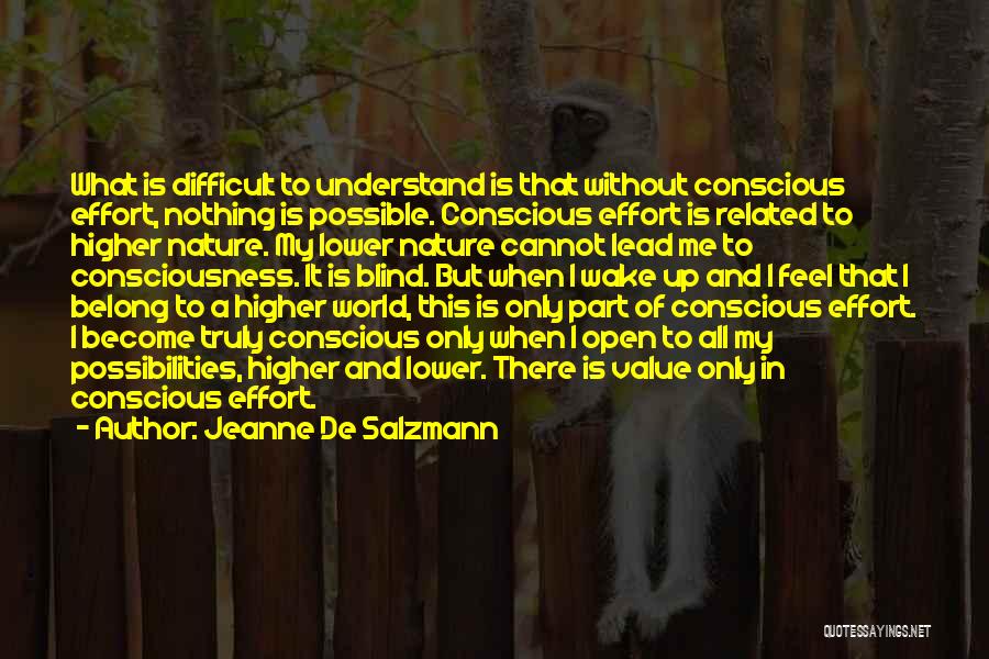 Jeanne De Salzmann Quotes: What Is Difficult To Understand Is That Without Conscious Effort, Nothing Is Possible. Conscious Effort Is Related To Higher Nature.