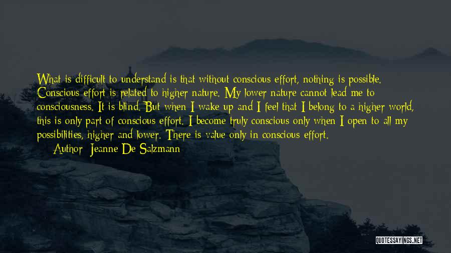 Jeanne De Salzmann Quotes: What Is Difficult To Understand Is That Without Conscious Effort, Nothing Is Possible. Conscious Effort Is Related To Higher Nature.