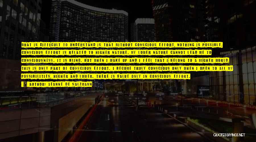 Jeanne De Salzmann Quotes: What Is Difficult To Understand Is That Without Conscious Effort, Nothing Is Possible. Conscious Effort Is Related To Higher Nature.