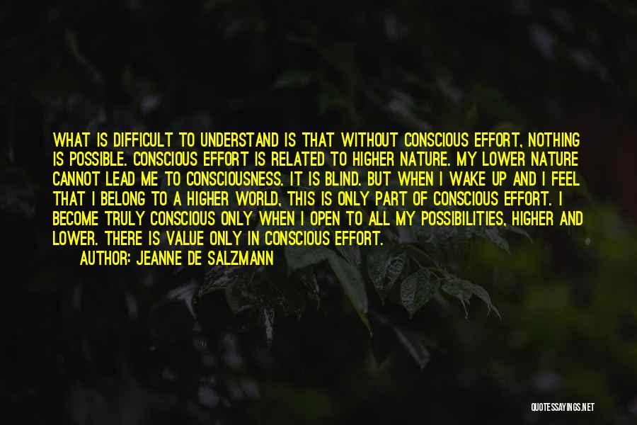 Jeanne De Salzmann Quotes: What Is Difficult To Understand Is That Without Conscious Effort, Nothing Is Possible. Conscious Effort Is Related To Higher Nature.