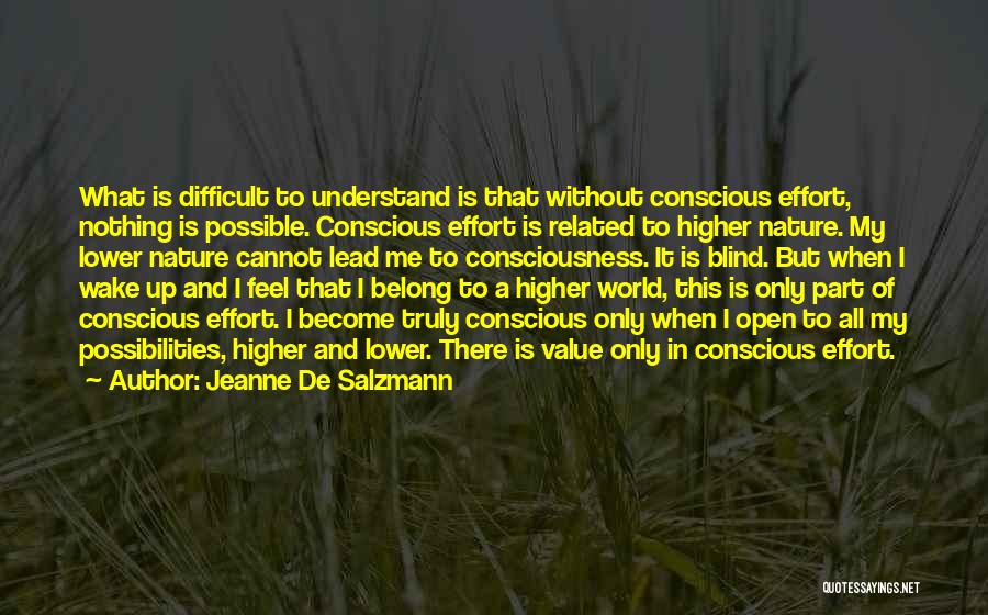 Jeanne De Salzmann Quotes: What Is Difficult To Understand Is That Without Conscious Effort, Nothing Is Possible. Conscious Effort Is Related To Higher Nature.