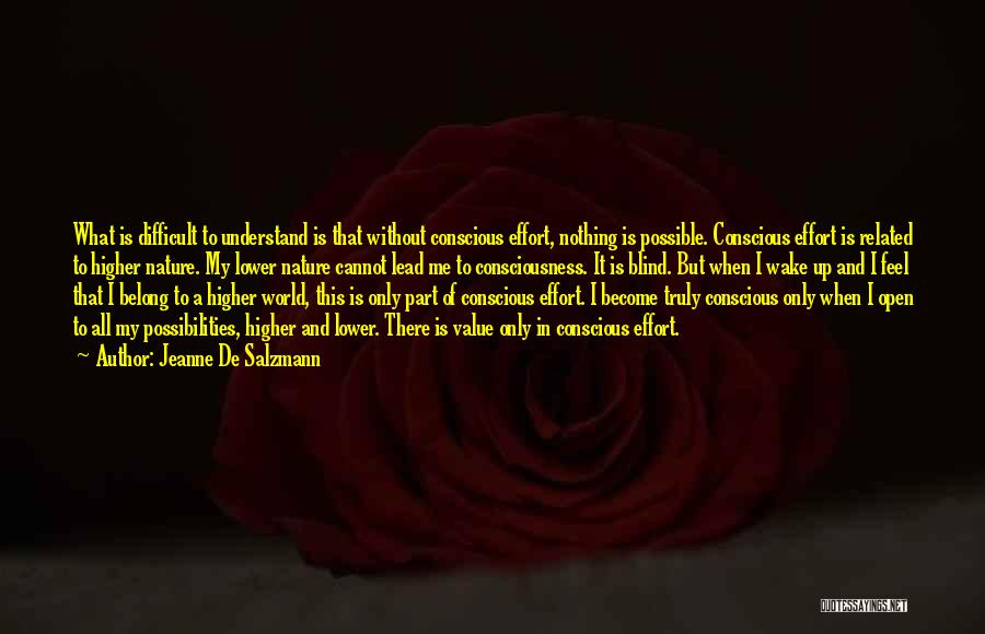 Jeanne De Salzmann Quotes: What Is Difficult To Understand Is That Without Conscious Effort, Nothing Is Possible. Conscious Effort Is Related To Higher Nature.