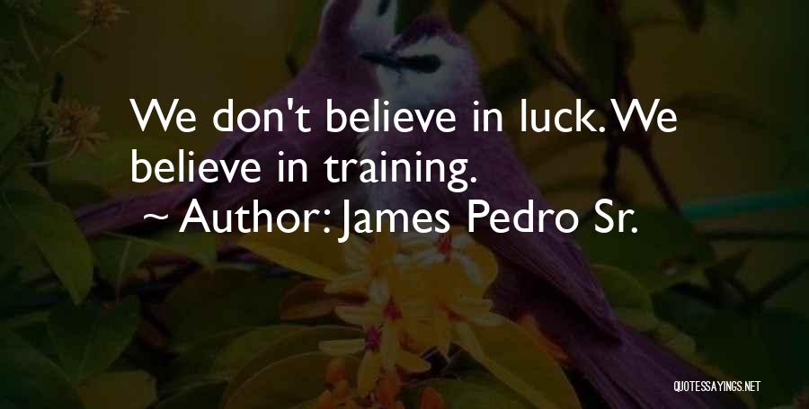 James Pedro Sr. Quotes: We Don't Believe In Luck. We Believe In Training.