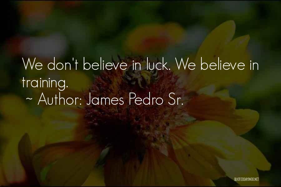 James Pedro Sr. Quotes: We Don't Believe In Luck. We Believe In Training.