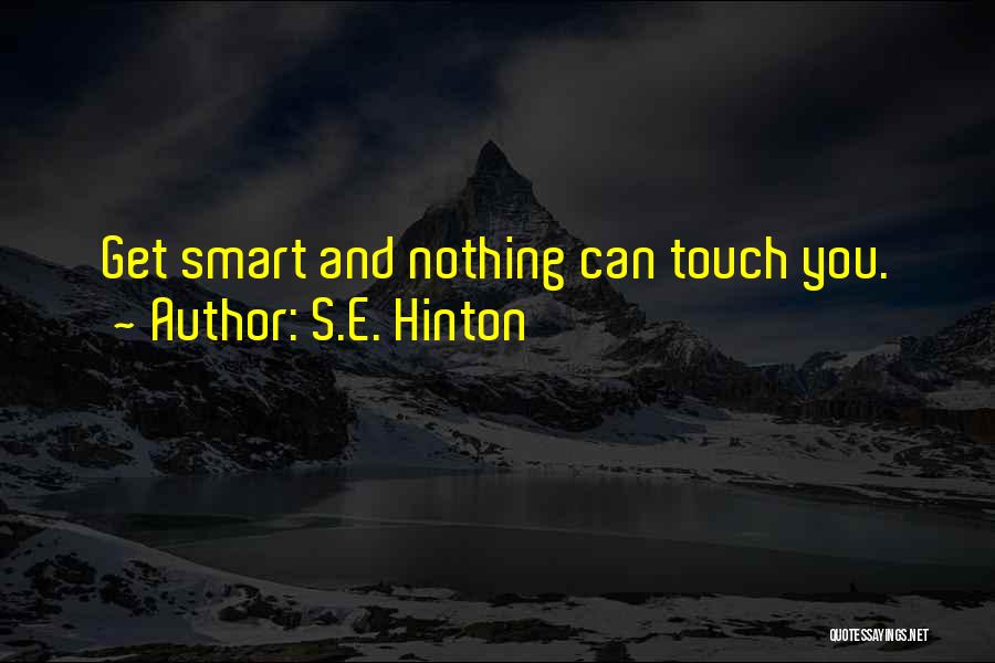 S.E. Hinton Quotes: Get Smart And Nothing Can Touch You.